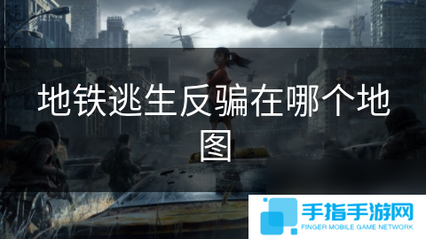 地鐵逃生反騙在哪個地圖